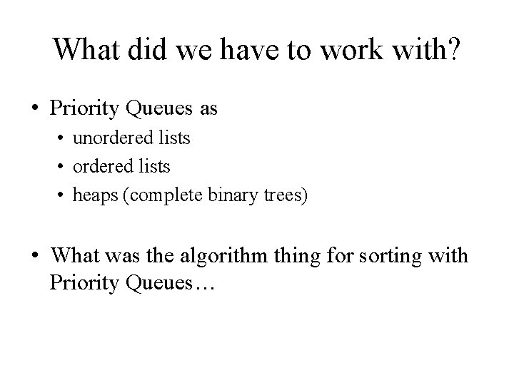 What did we have to work with? • Priority Queues as • unordered lists
