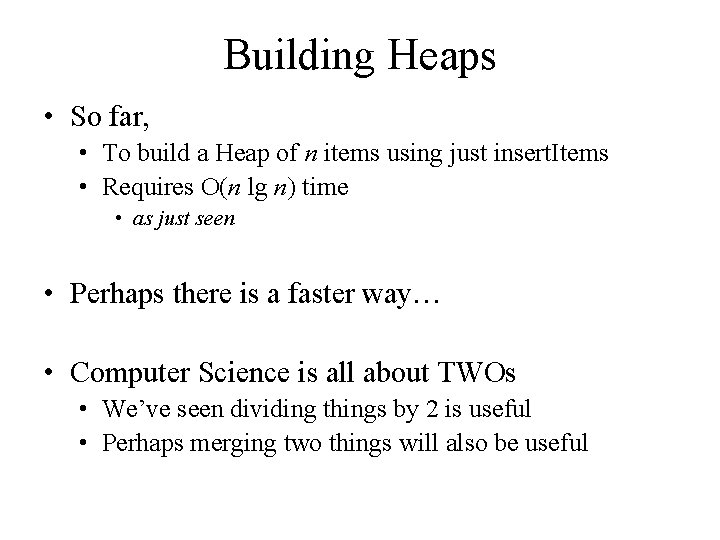 Building Heaps • So far, • To build a Heap of n items using