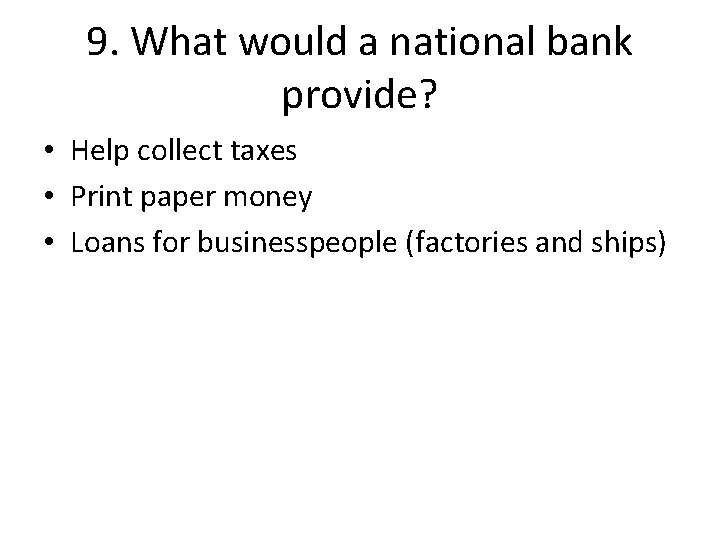 9. What would a national bank provide? • Help collect taxes • Print paper