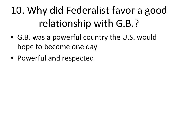 10. Why did Federalist favor a good relationship with G. B. ? • G.