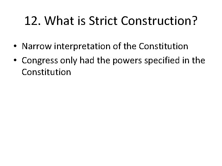 12. What is Strict Construction? • Narrow interpretation of the Constitution • Congress only