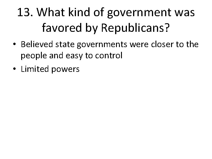 13. What kind of government was favored by Republicans? • Believed state governments were