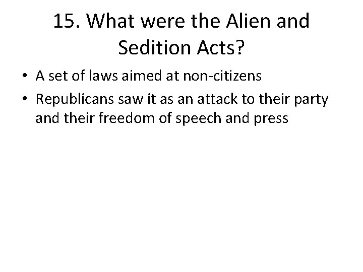 15. What were the Alien and Sedition Acts? • A set of laws aimed