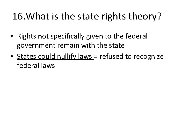 16. What is the state rights theory? • Rights not specifically given to the