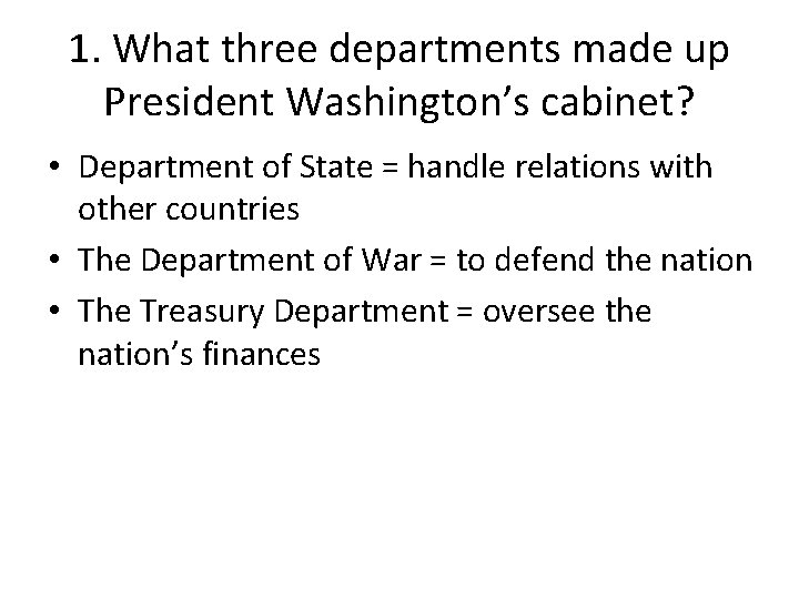 1. What three departments made up President Washington’s cabinet? • Department of State =