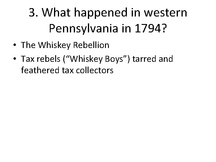 3. What happened in western Pennsylvania in 1794? • The Whiskey Rebellion • Tax