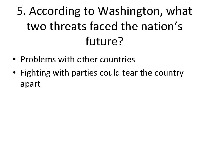 5. According to Washington, what two threats faced the nation’s future? • Problems with