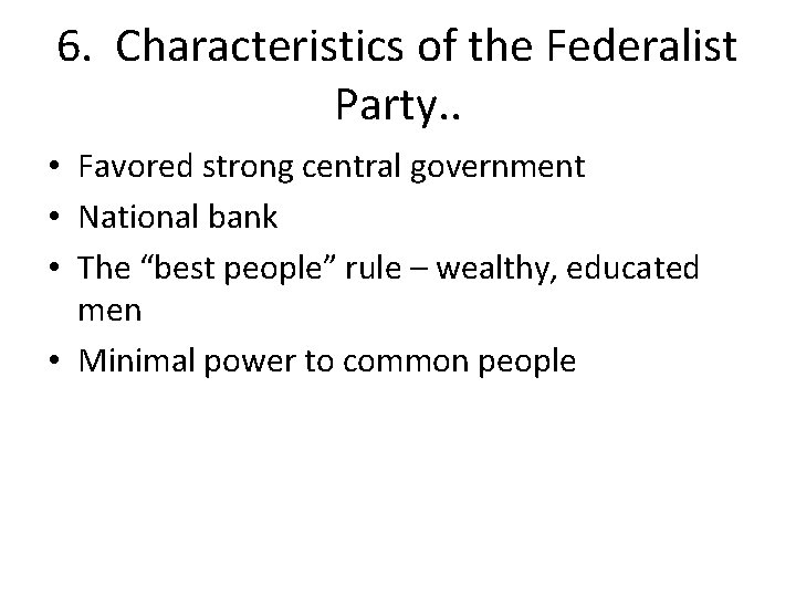 6. Characteristics of the Federalist Party. . • Favored strong central government • National