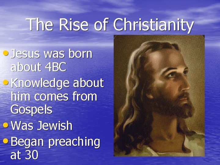 The Rise of Christianity • Jesus was born about 4 BC • Knowledge about