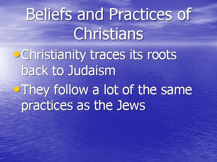 Beliefs and Practices of Christians • Christianity traces its roots back to Judaism •