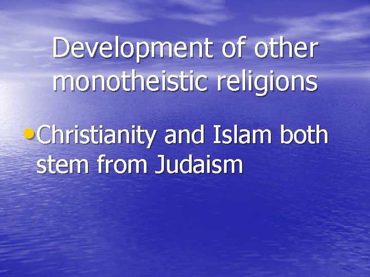 Development of other monotheistic religions • Christianity and Islam both stem from Judaism 