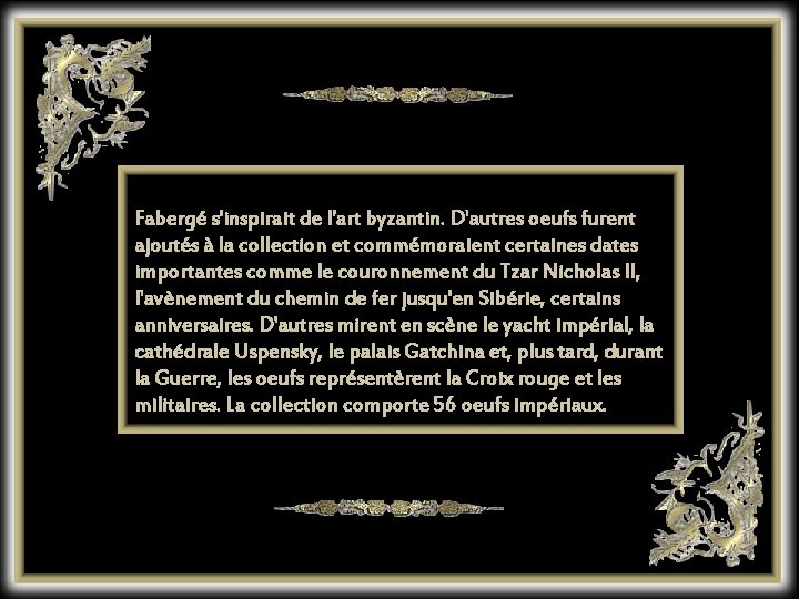 Fabergé s'inspirait de l'art byzantin. D'autres oeufs furent ajoutés à la collection et commémoraient