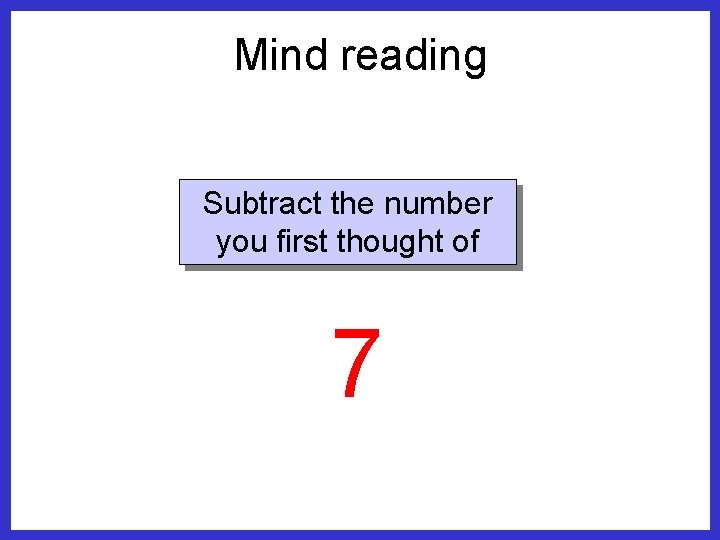 Mind reading Subtract the number you first thought of 7 