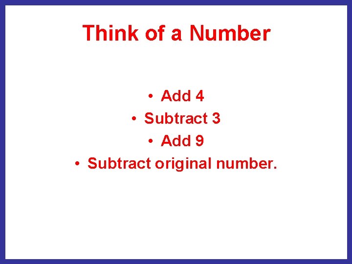 Think of a Number • Add 4 • Subtract 3 • Add 9 •