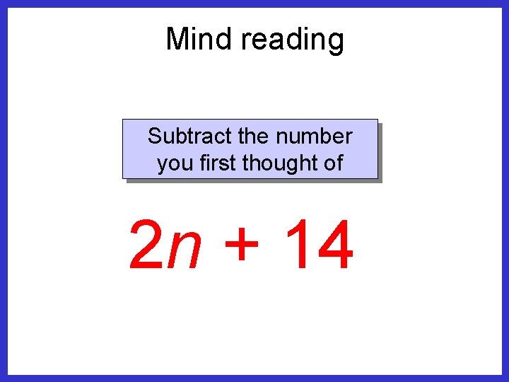 Mind reading Subtract the number you first thought of 2 n + 14 