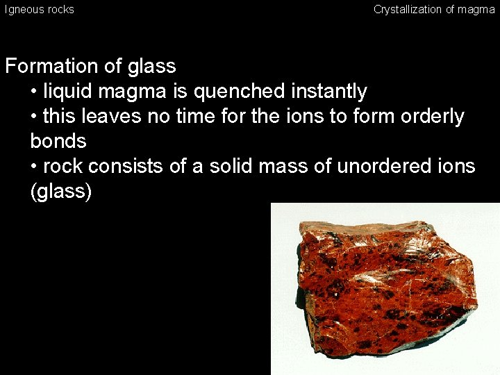 Igneous rocks Crystallization of magma Formation of glass • liquid magma is quenched instantly