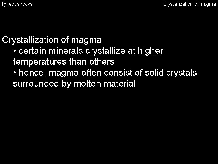 Igneous rocks Crystallization of magma • certain minerals crystallize at higher temperatures than others