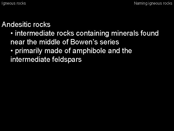 Igneous rocks Naming igneous rocks Andesitic rocks • intermediate rocks containing minerals found near