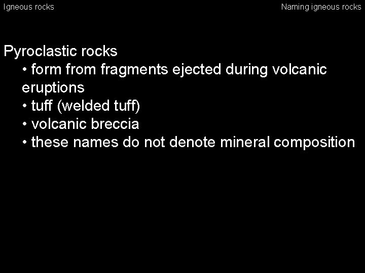 Igneous rocks Naming igneous rocks Pyroclastic rocks • form from fragments ejected during volcanic