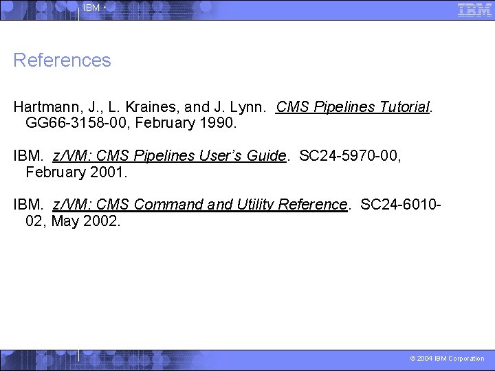 IBM ^ References Hartmann, J. , L. Kraines, and J. Lynn. CMS Pipelines Tutorial.