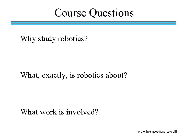 Course Questions Why study robotics? What, exactly, is robotics about? What work is involved?