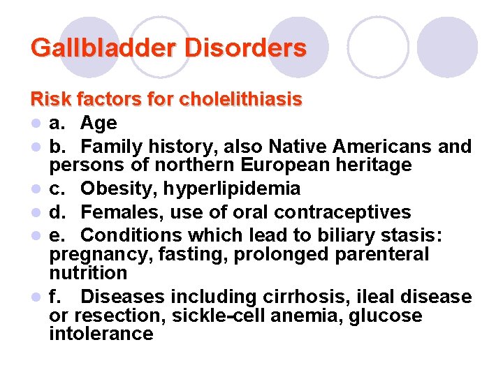 Gallbladder Disorders Risk factors for cholelithiasis l a. Age l b. Family history, also