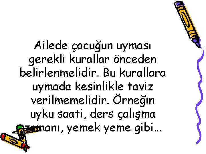 Ailede çocuğun uyması gerekli kurallar önceden belirlenmelidir. Bu kurallara uymada kesinlikle taviz verilmemelidir. Örneğin