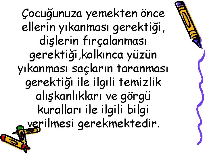 Çocuğunuza yemekten önce ellerin yıkanması gerektiği, dişlerin fırçalanması gerektiği, kalkınca yüzün yıkanması saçların taranması