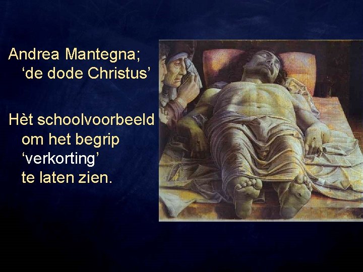 Andrea Mantegna; ‘de dode Christus’ Hèt schoolvoorbeeld om het begrip ‘verkorting’ te laten zien.