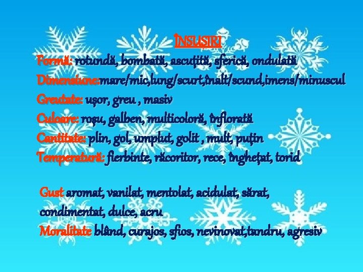 ÎNSUŞIRI Formă: rotundă, bombată, ascuţită, sferică, ondulată Dimensiune: mare/mic, lung/scurt, înalt/scund, imens/minuscul Greutate: uşor, ÎNSUŞIRI Formă: rotundă, bombată, ascuţită, sferică, ondulată Dimensiune: mare/mic, lung/scurt, înalt/scund, imens/minuscul Greutate: uşor,