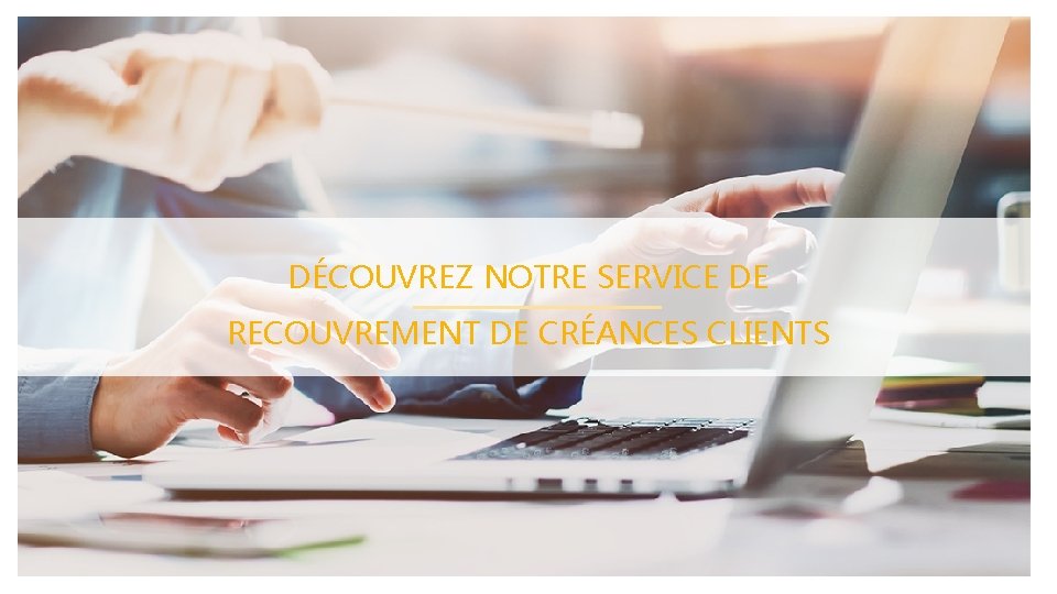 DÉCOUVREZ NOTRE SERVICE DE RECOUVREMENT DE CRÉANCES CLIENTS 