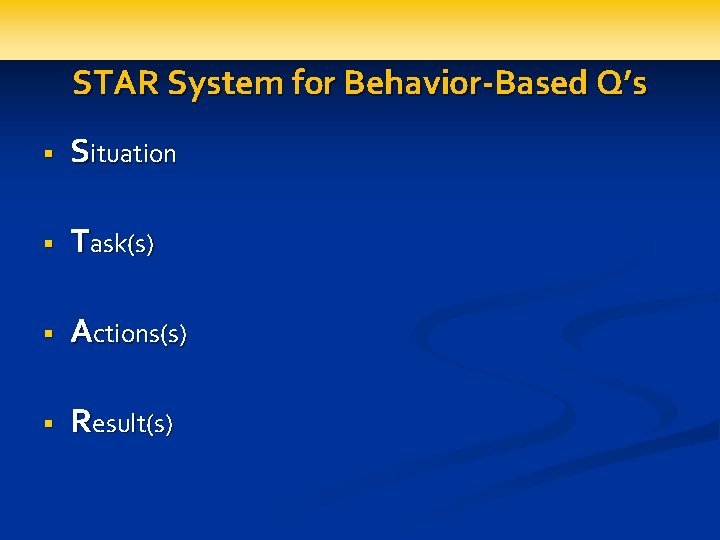 STAR System for Behavior-Based Q’s § Situation § Task(s) § Actions(s) § Result(s) 
