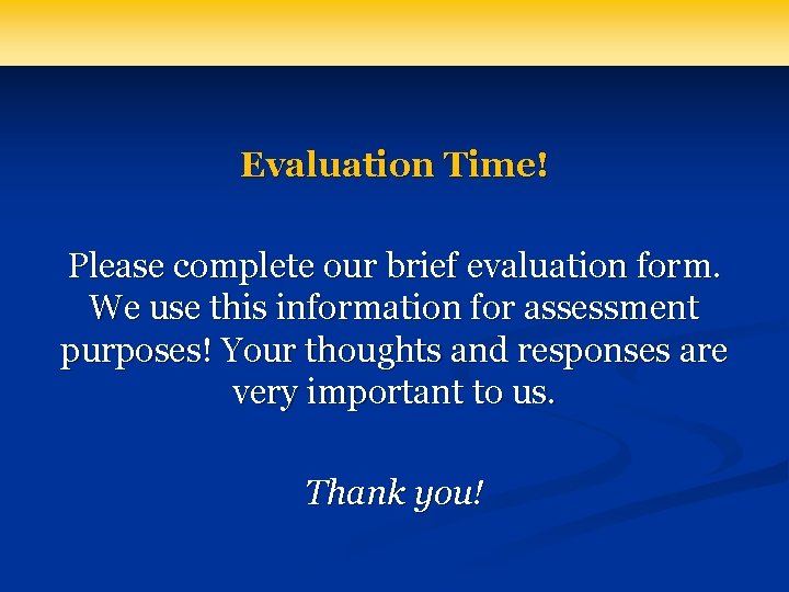 Evaluation Time! Please complete our brief evaluation form. We use this information for assessment