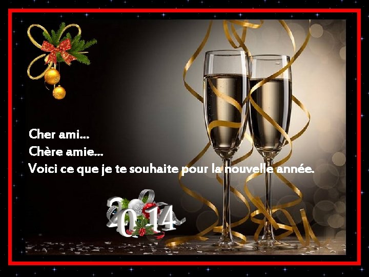 Cher ami. . . Chère amie. . . Voici ce que je te souhaite Cher ami. . . Chère amie. . . Voici ce que je te souhaite
