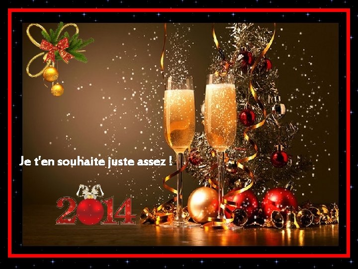 Je t'en souhaite juste assez ! Je t'en souhaite juste assez !