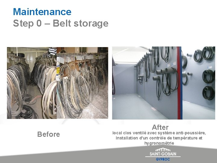 Maintenance Step 0 – Belt storage Before After local clos ventilé avec système anti-poussière,