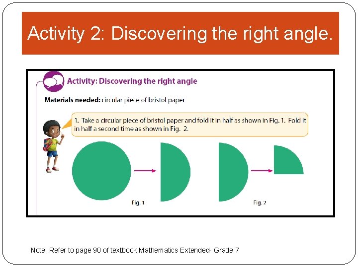 Activity 2: Discovering the right angle. Note: Refer to page 90 of textbook Mathematics