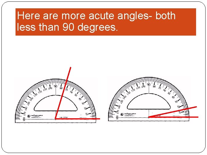 Here are more acute angles- both less than 90 degrees. 