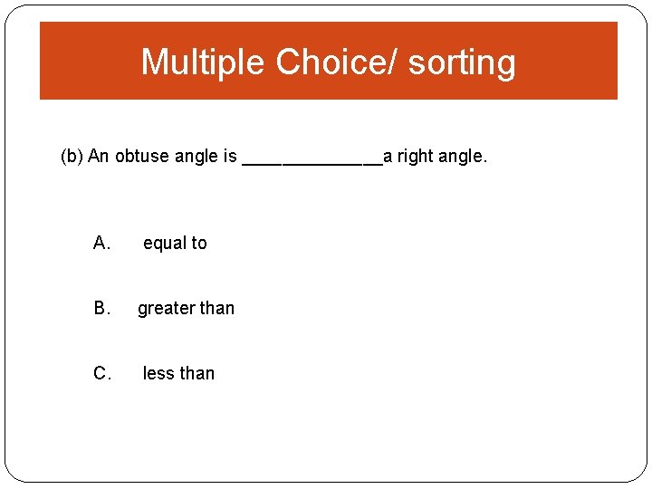 Multiple Choice/ sorting (b) An obtuse angle is _______a right angle. A. equal to