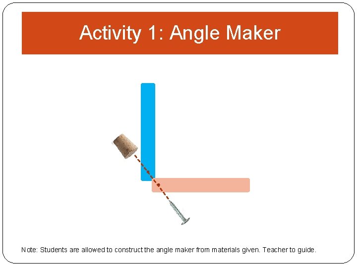 Activity 1: Angle Maker Note: Students are allowed to construct the angle maker from