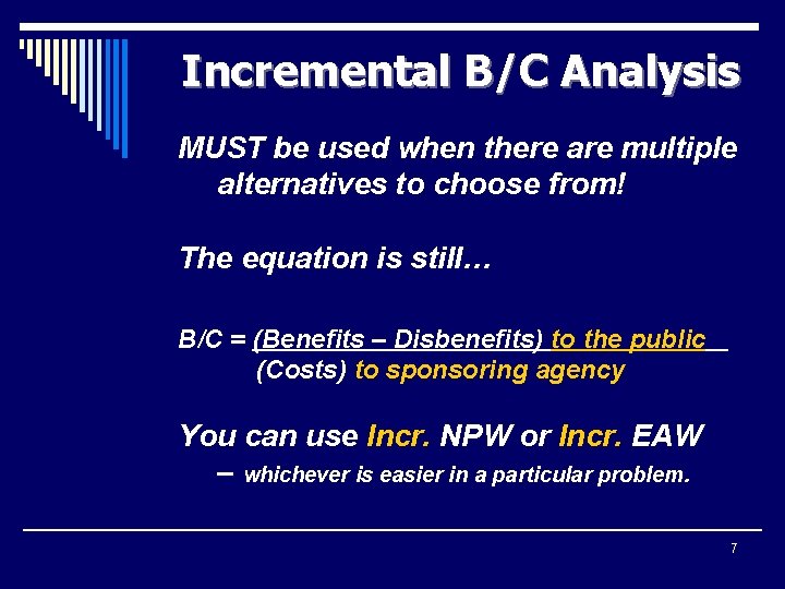 Incremental B/C Analysis MUST be used when there are multiple alternatives to choose from!