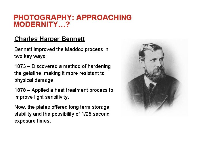PHOTOGRAPHY: APPROACHING MODERNITY…? Charles Harper Bennett improved the Maddox process in two key ways: