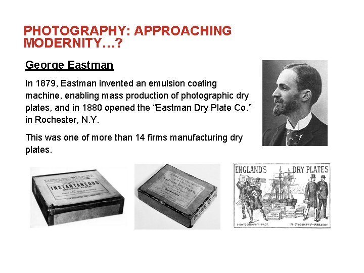 PHOTOGRAPHY: APPROACHING MODERNITY…? George Eastman In 1879, Eastman invented an emulsion coating machine, enabling