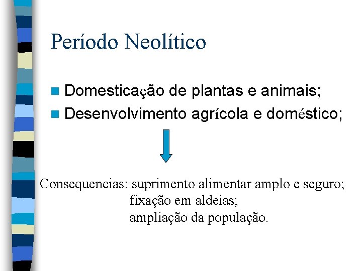 Período Neolítico n Domesticação de plantas e animais; n Desenvolvimento agrícola e doméstico; Consequencias: