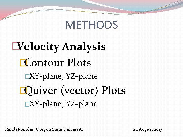 METHODS �Velocity Analysis �Contour Plots �XY-plane, YZ-plane �Quiver (vector) Plots �XY-plane, YZ-plane Randi Mendes,