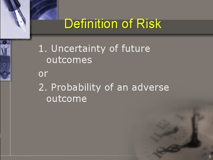Definition of Risk 1. Uncertainty of future outcomes or 2. Probability of an adverse