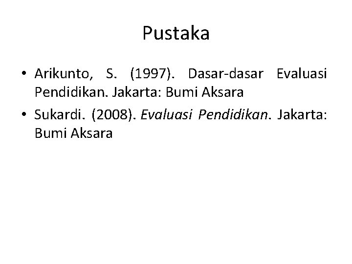 Pustaka • Arikunto, S. (1997). Dasar-dasar Evaluasi Pendidikan. Jakarta: Bumi Aksara • Sukardi. (2008).