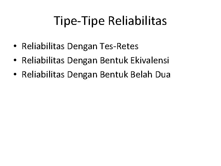 Tipe-Tipe Reliabilitas • Reliabilitas Dengan Tes-Retes • Reliabilitas Dengan Bentuk Ekivalensi • Reliabilitas Dengan