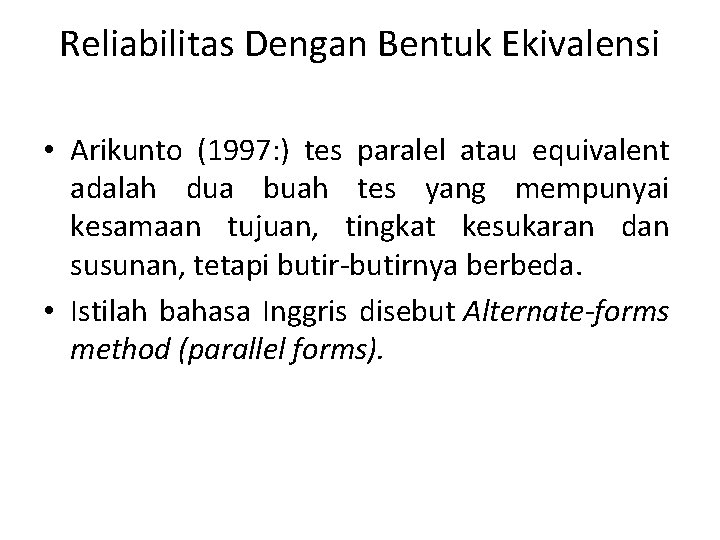 Reliabilitas Dengan Bentuk Ekivalensi • Arikunto (1997: ) tes paralel atau equivalent adalah dua