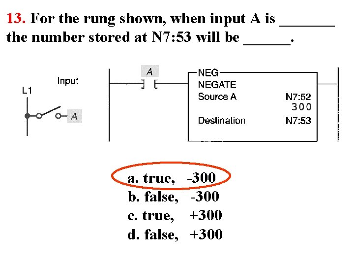 13. For the rung shown, when input A is _______ the number stored at